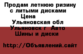 Продам летнюю ризину с литыми дисками › Цена ­ 12 000 - Ульяновская обл., Ульяновск г. Авто » Шины и диски   